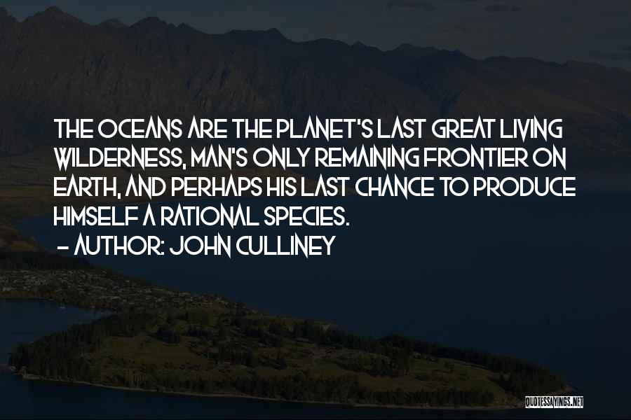 John Culliney Quotes: The Oceans Are The Planet's Last Great Living Wilderness, Man's Only Remaining Frontier On Earth, And Perhaps His Last Chance