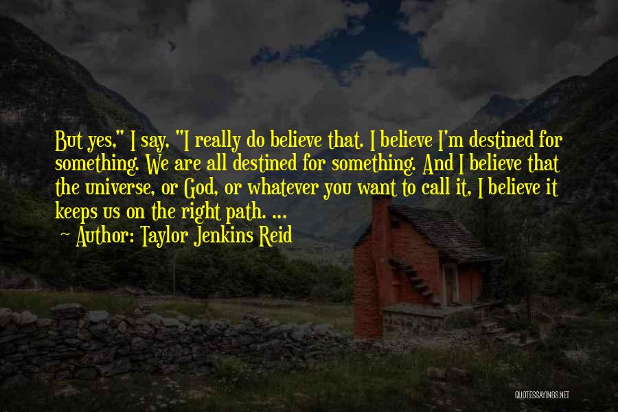 Taylor Jenkins Reid Quotes: But Yes, I Say, I Really Do Believe That. I Believe I'm Destined For Something. We Are All Destined For