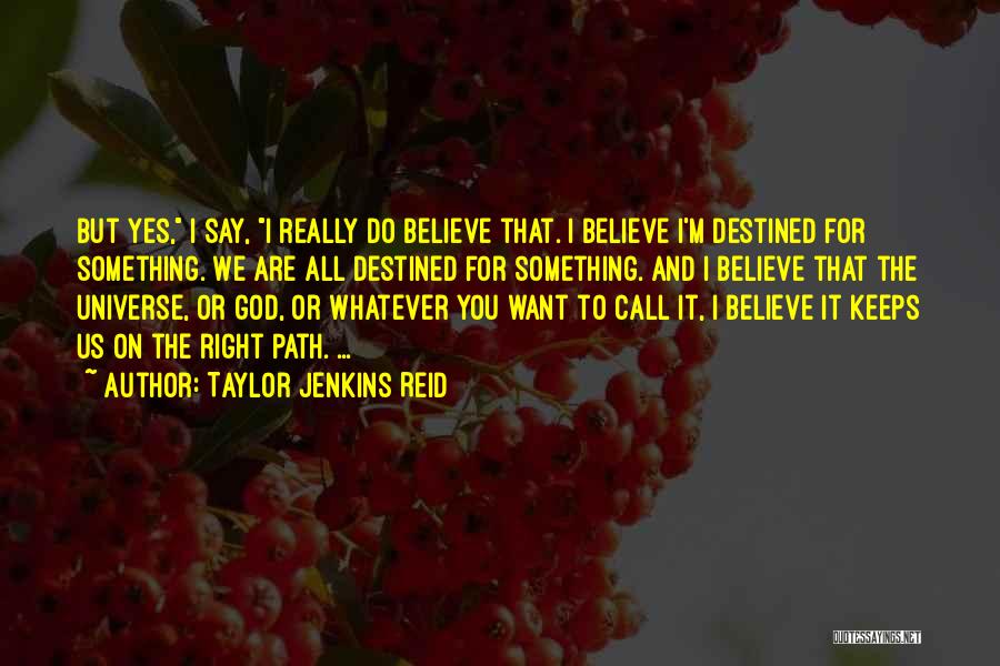 Taylor Jenkins Reid Quotes: But Yes, I Say, I Really Do Believe That. I Believe I'm Destined For Something. We Are All Destined For