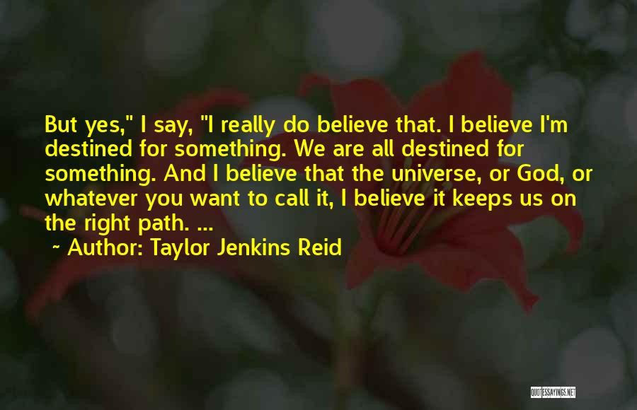 Taylor Jenkins Reid Quotes: But Yes, I Say, I Really Do Believe That. I Believe I'm Destined For Something. We Are All Destined For