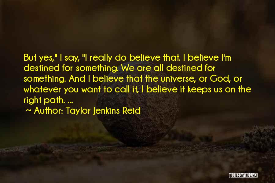 Taylor Jenkins Reid Quotes: But Yes, I Say, I Really Do Believe That. I Believe I'm Destined For Something. We Are All Destined For