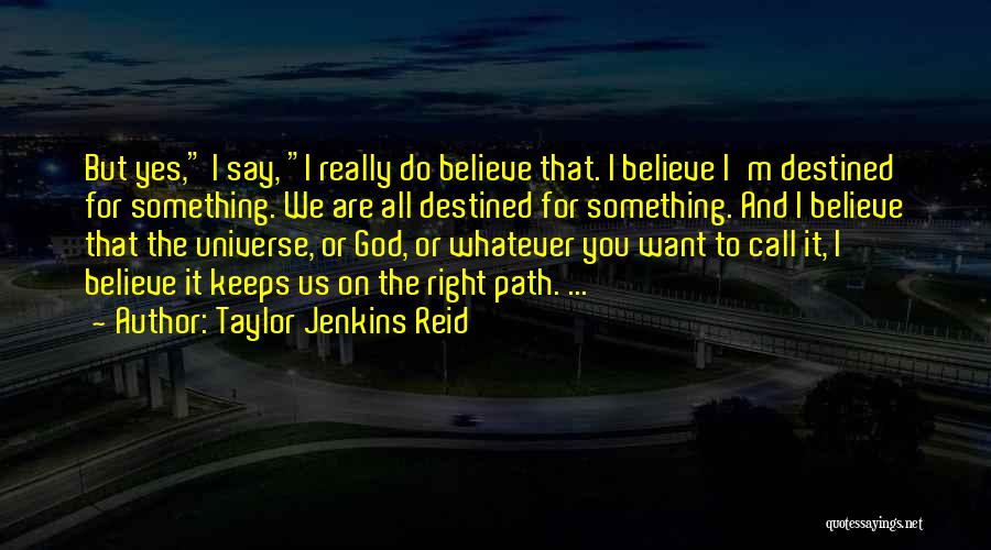 Taylor Jenkins Reid Quotes: But Yes, I Say, I Really Do Believe That. I Believe I'm Destined For Something. We Are All Destined For
