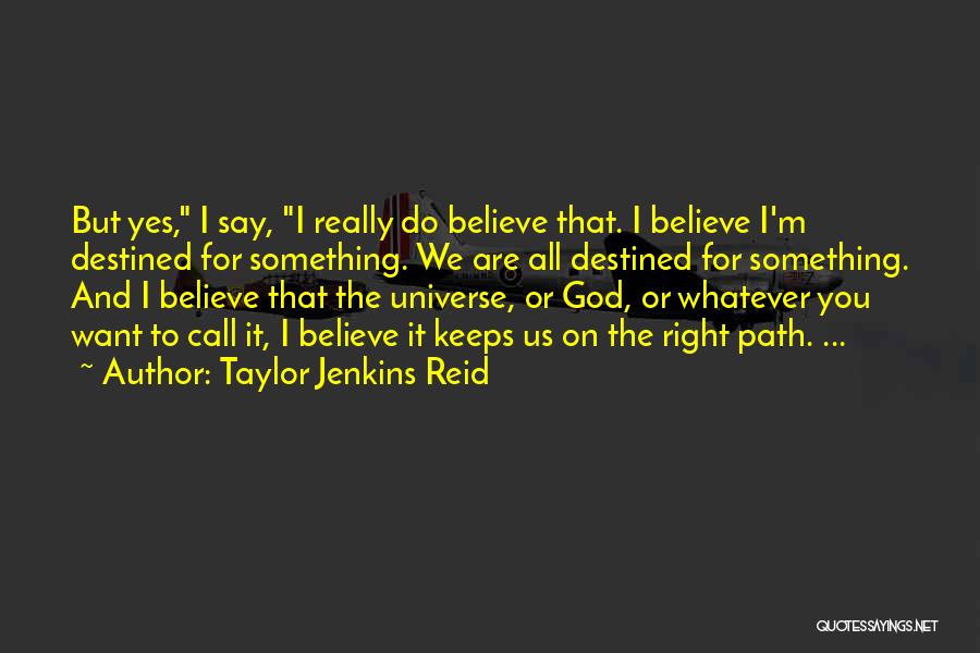 Taylor Jenkins Reid Quotes: But Yes, I Say, I Really Do Believe That. I Believe I'm Destined For Something. We Are All Destined For
