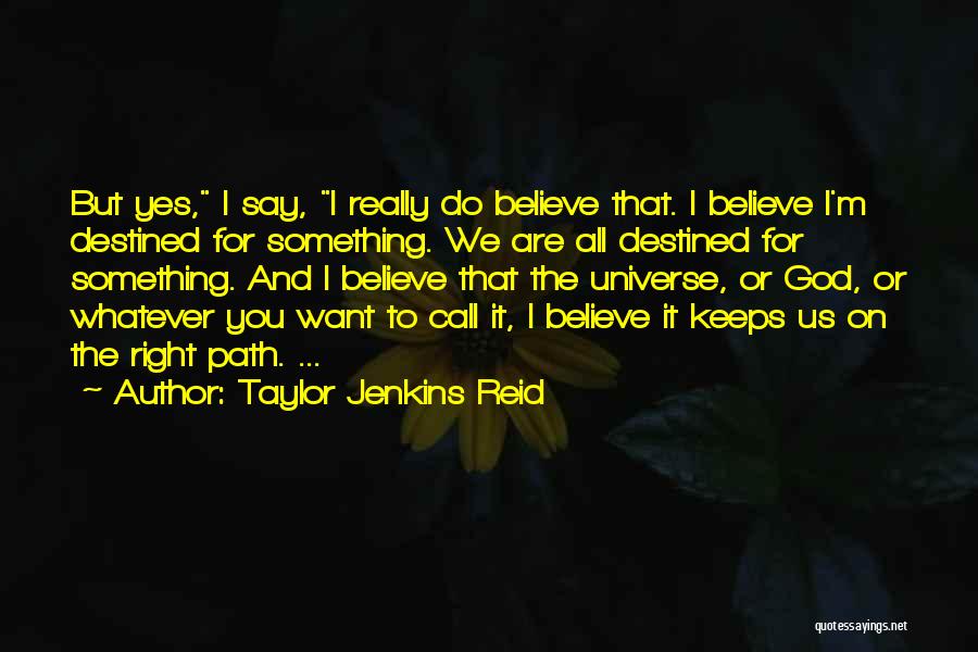 Taylor Jenkins Reid Quotes: But Yes, I Say, I Really Do Believe That. I Believe I'm Destined For Something. We Are All Destined For
