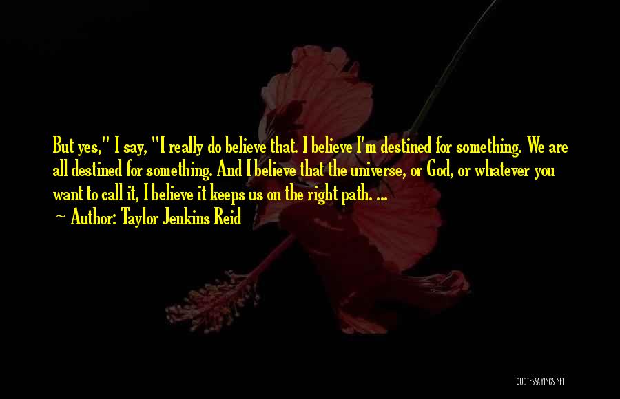 Taylor Jenkins Reid Quotes: But Yes, I Say, I Really Do Believe That. I Believe I'm Destined For Something. We Are All Destined For