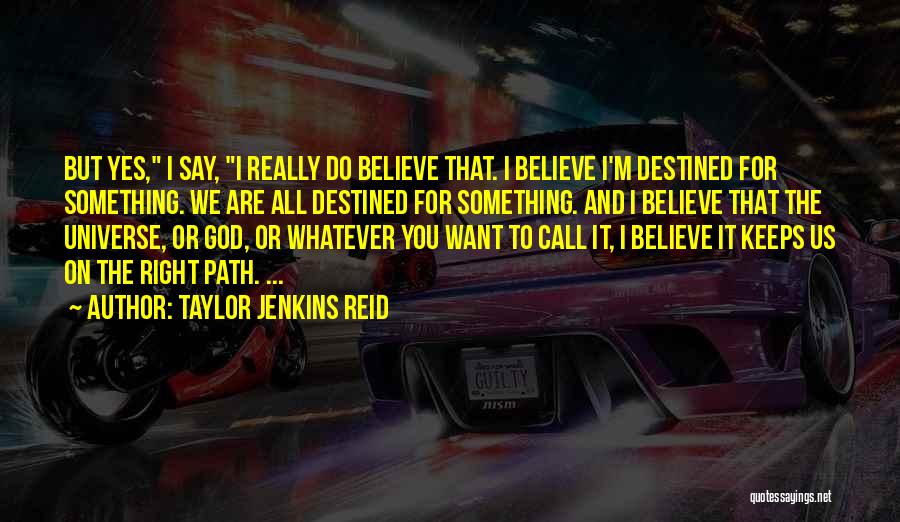 Taylor Jenkins Reid Quotes: But Yes, I Say, I Really Do Believe That. I Believe I'm Destined For Something. We Are All Destined For
