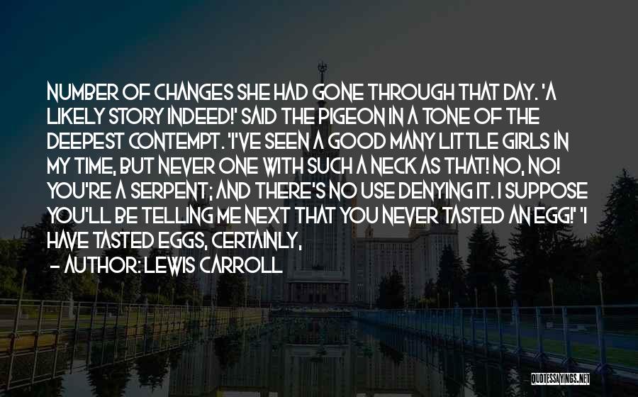 Lewis Carroll Quotes: Number Of Changes She Had Gone Through That Day. 'a Likely Story Indeed!' Said The Pigeon In A Tone Of