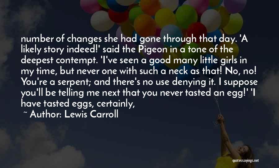 Lewis Carroll Quotes: Number Of Changes She Had Gone Through That Day. 'a Likely Story Indeed!' Said The Pigeon In A Tone Of