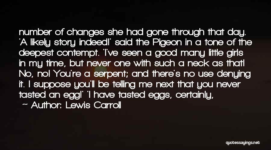 Lewis Carroll Quotes: Number Of Changes She Had Gone Through That Day. 'a Likely Story Indeed!' Said The Pigeon In A Tone Of