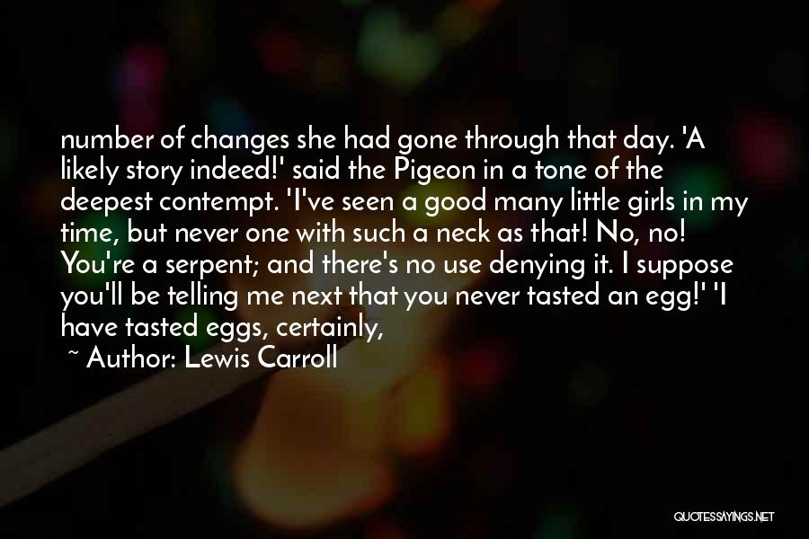 Lewis Carroll Quotes: Number Of Changes She Had Gone Through That Day. 'a Likely Story Indeed!' Said The Pigeon In A Tone Of