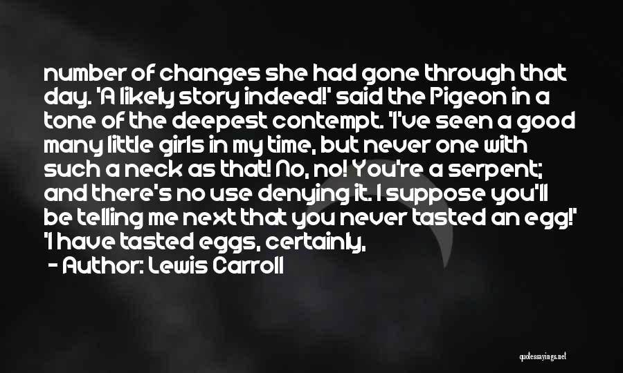 Lewis Carroll Quotes: Number Of Changes She Had Gone Through That Day. 'a Likely Story Indeed!' Said The Pigeon In A Tone Of