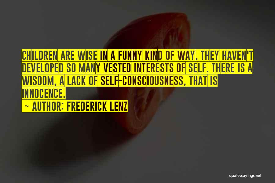 Frederick Lenz Quotes: Children Are Wise In A Funny Kind Of Way. They Haven't Developed So Many Vested Interests Of Self. There Is