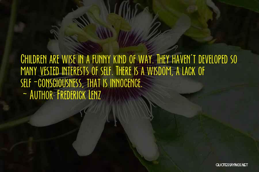 Frederick Lenz Quotes: Children Are Wise In A Funny Kind Of Way. They Haven't Developed So Many Vested Interests Of Self. There Is