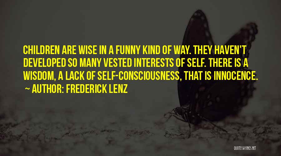 Frederick Lenz Quotes: Children Are Wise In A Funny Kind Of Way. They Haven't Developed So Many Vested Interests Of Self. There Is