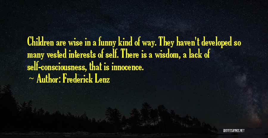 Frederick Lenz Quotes: Children Are Wise In A Funny Kind Of Way. They Haven't Developed So Many Vested Interests Of Self. There Is