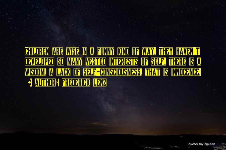 Frederick Lenz Quotes: Children Are Wise In A Funny Kind Of Way. They Haven't Developed So Many Vested Interests Of Self. There Is