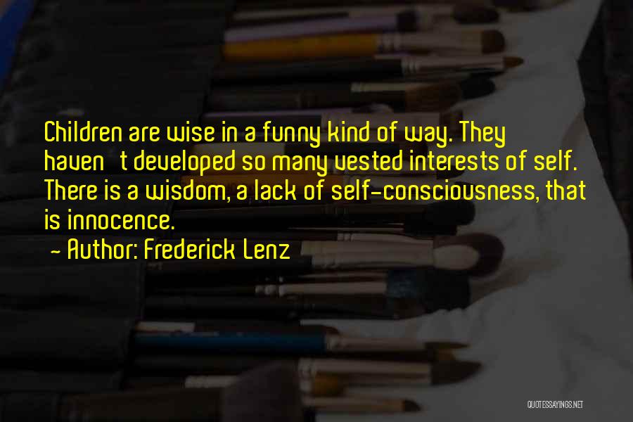 Frederick Lenz Quotes: Children Are Wise In A Funny Kind Of Way. They Haven't Developed So Many Vested Interests Of Self. There Is