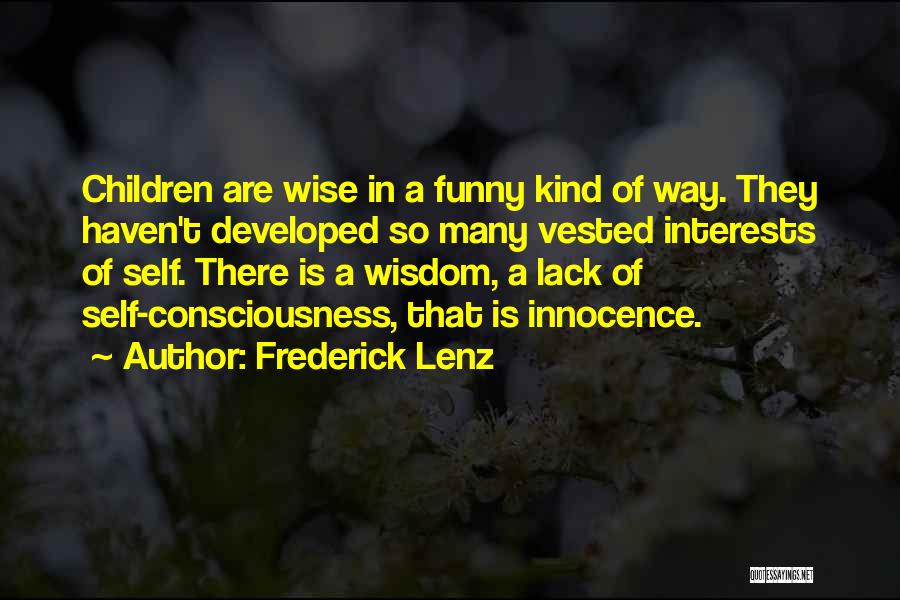 Frederick Lenz Quotes: Children Are Wise In A Funny Kind Of Way. They Haven't Developed So Many Vested Interests Of Self. There Is