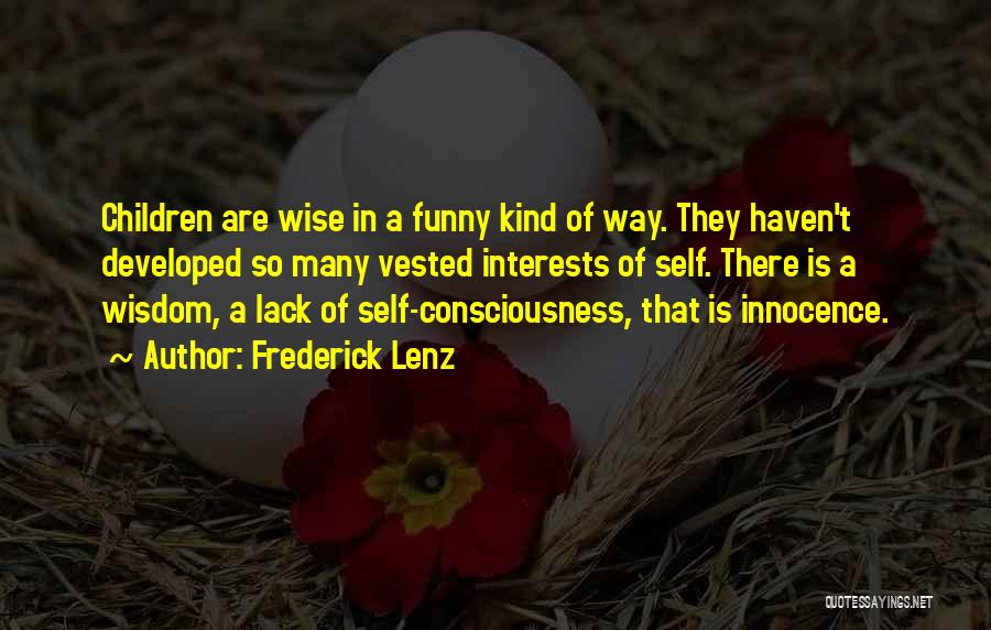 Frederick Lenz Quotes: Children Are Wise In A Funny Kind Of Way. They Haven't Developed So Many Vested Interests Of Self. There Is