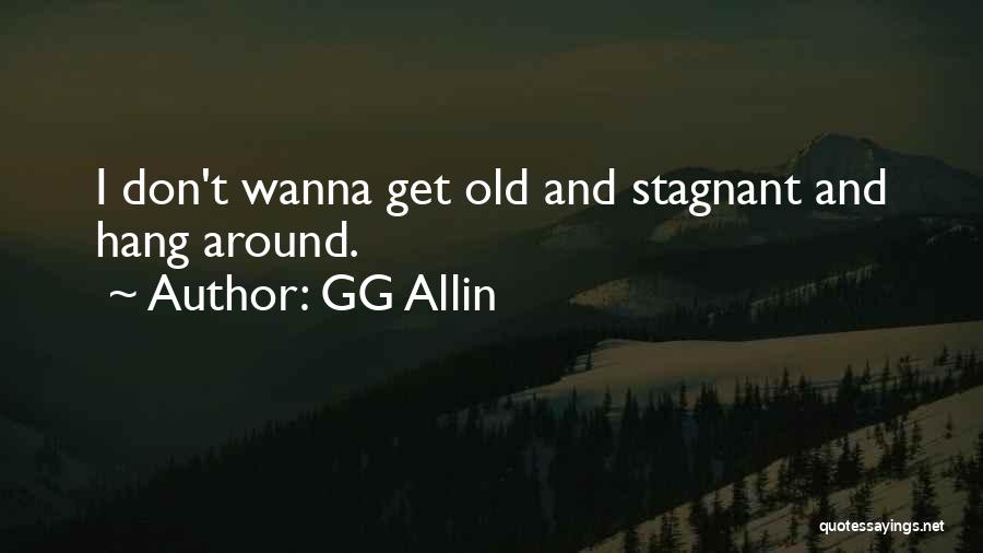 GG Allin Quotes: I Don't Wanna Get Old And Stagnant And Hang Around.