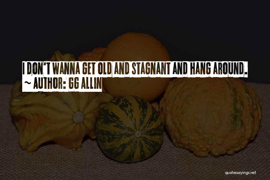 GG Allin Quotes: I Don't Wanna Get Old And Stagnant And Hang Around.