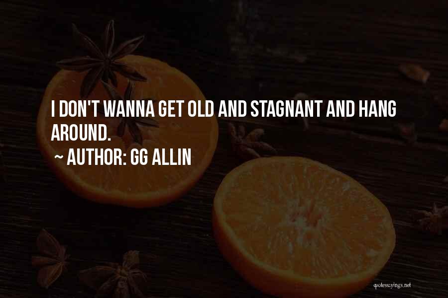 GG Allin Quotes: I Don't Wanna Get Old And Stagnant And Hang Around.