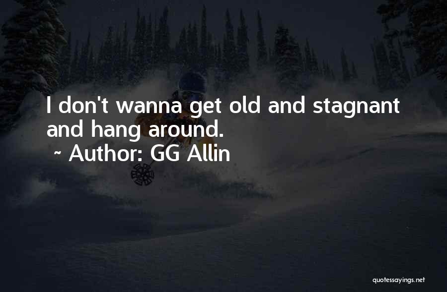 GG Allin Quotes: I Don't Wanna Get Old And Stagnant And Hang Around.