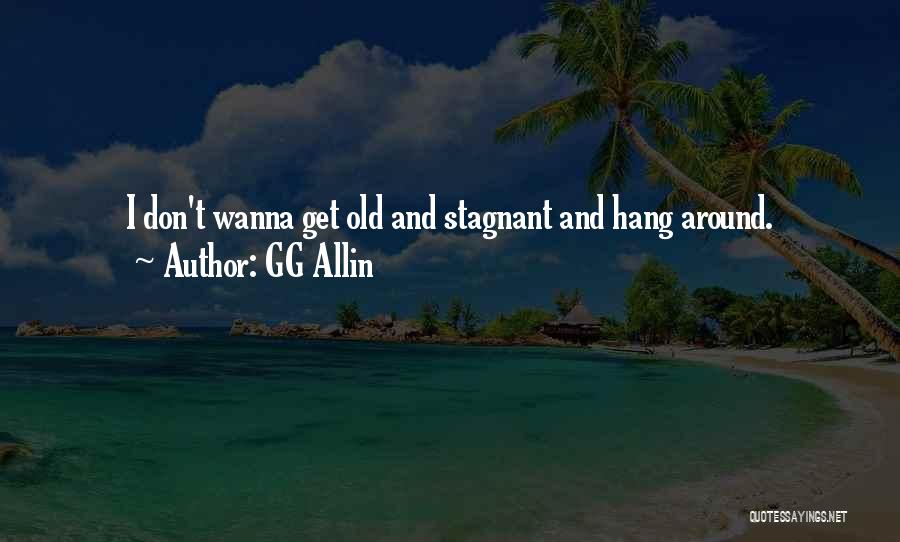 GG Allin Quotes: I Don't Wanna Get Old And Stagnant And Hang Around.