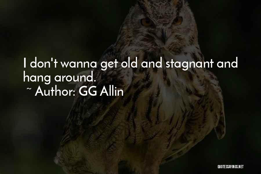 GG Allin Quotes: I Don't Wanna Get Old And Stagnant And Hang Around.