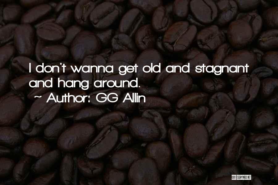 GG Allin Quotes: I Don't Wanna Get Old And Stagnant And Hang Around.