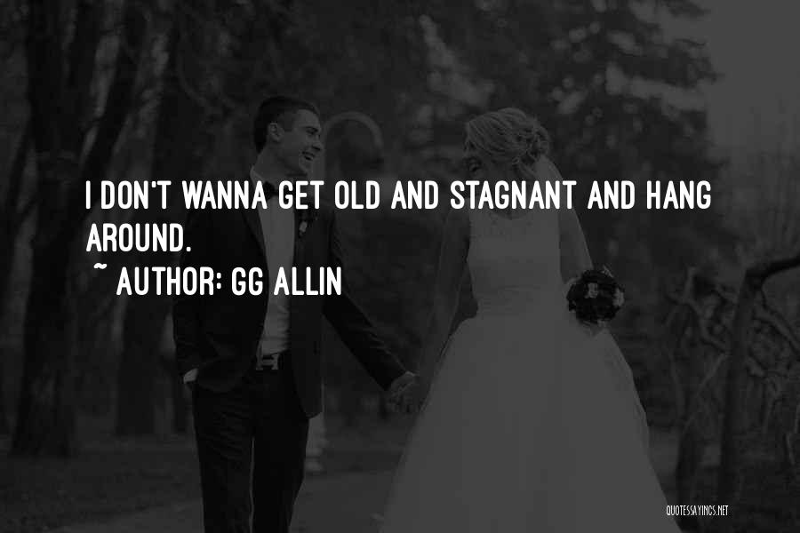 GG Allin Quotes: I Don't Wanna Get Old And Stagnant And Hang Around.