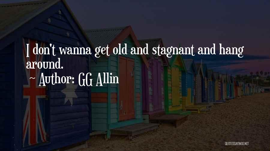 GG Allin Quotes: I Don't Wanna Get Old And Stagnant And Hang Around.