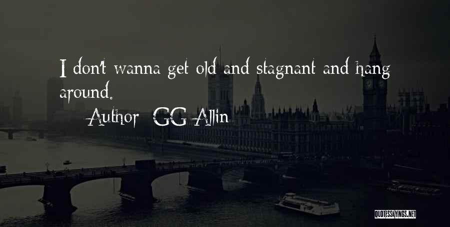 GG Allin Quotes: I Don't Wanna Get Old And Stagnant And Hang Around.