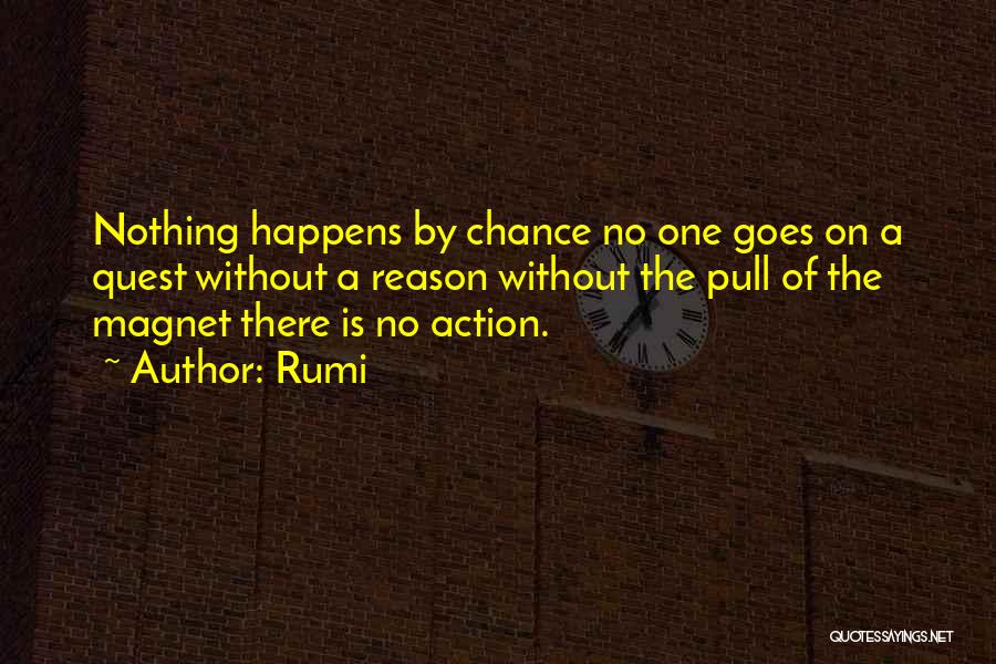 Rumi Quotes: Nothing Happens By Chance No One Goes On A Quest Without A Reason Without The Pull Of The Magnet There
