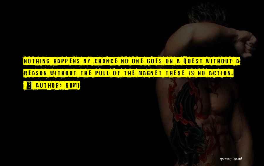 Rumi Quotes: Nothing Happens By Chance No One Goes On A Quest Without A Reason Without The Pull Of The Magnet There
