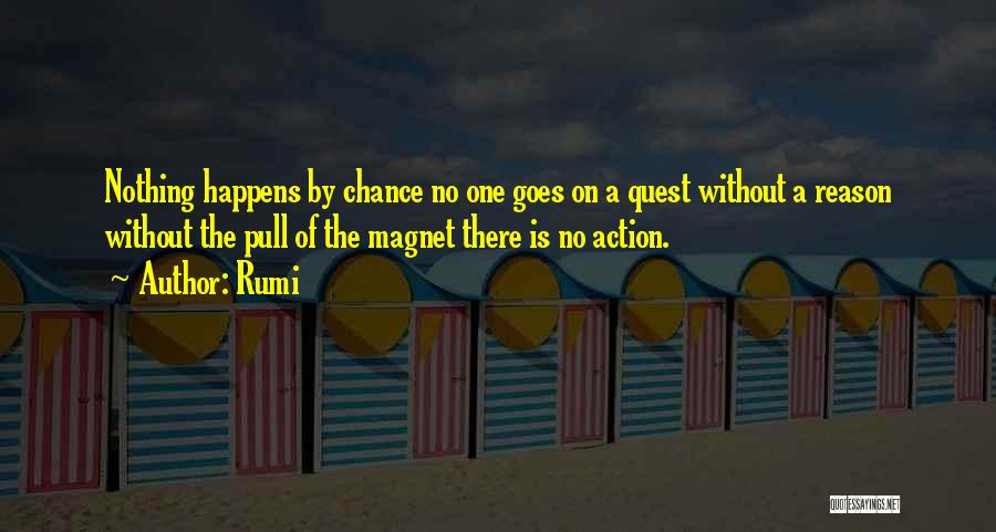 Rumi Quotes: Nothing Happens By Chance No One Goes On A Quest Without A Reason Without The Pull Of The Magnet There