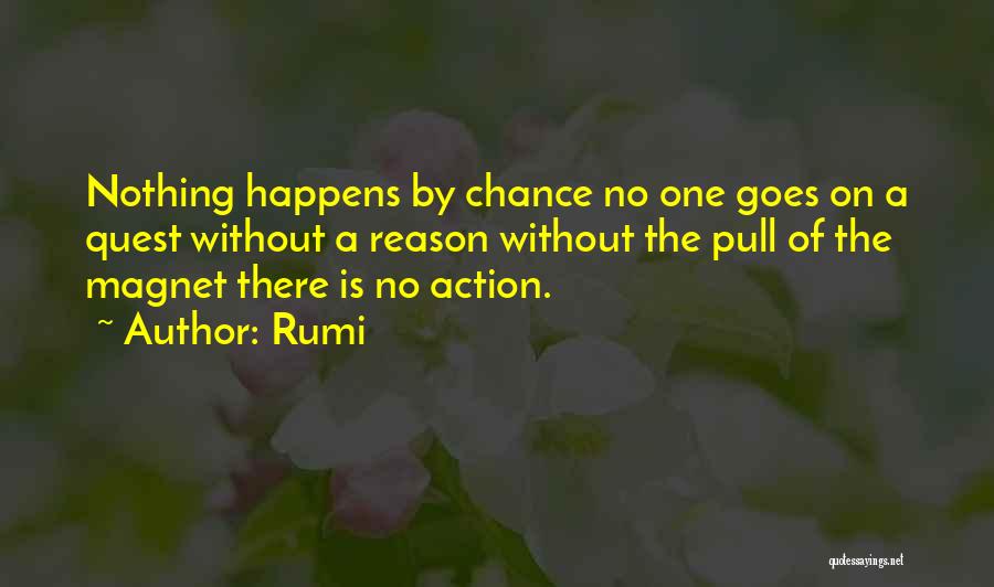 Rumi Quotes: Nothing Happens By Chance No One Goes On A Quest Without A Reason Without The Pull Of The Magnet There