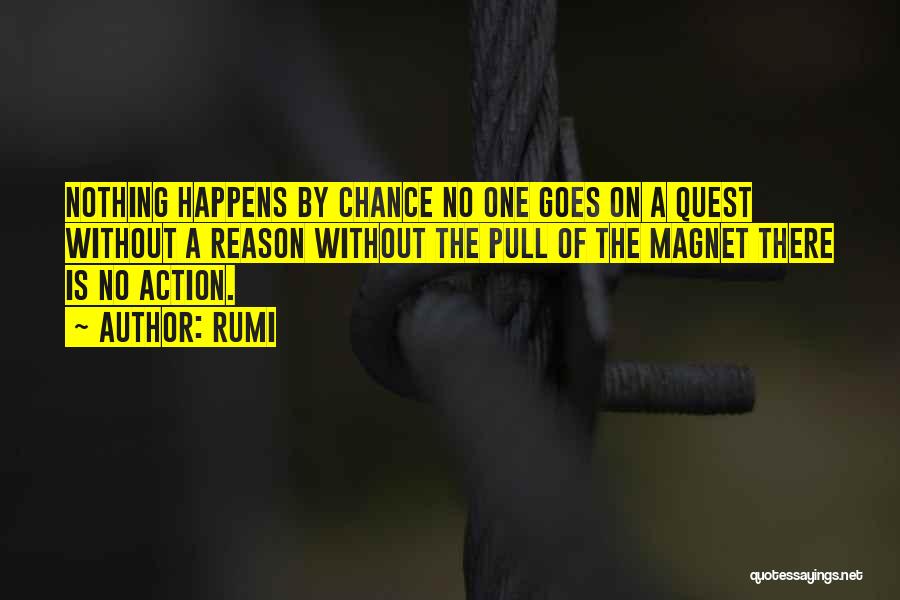 Rumi Quotes: Nothing Happens By Chance No One Goes On A Quest Without A Reason Without The Pull Of The Magnet There