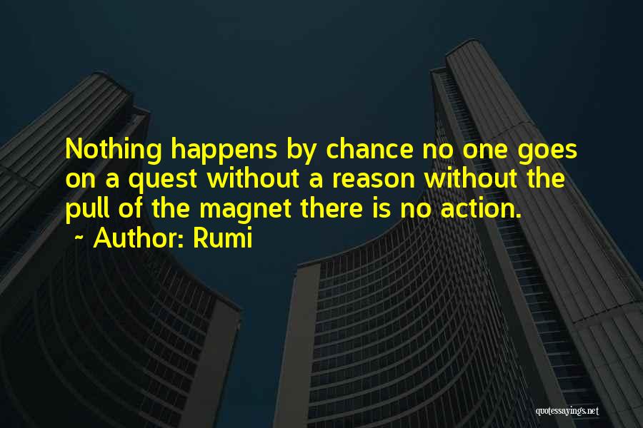 Rumi Quotes: Nothing Happens By Chance No One Goes On A Quest Without A Reason Without The Pull Of The Magnet There