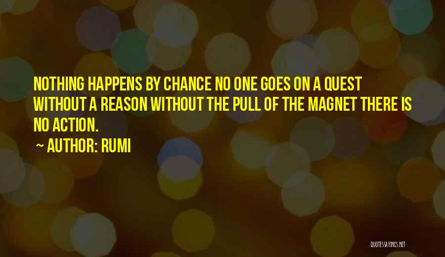 Rumi Quotes: Nothing Happens By Chance No One Goes On A Quest Without A Reason Without The Pull Of The Magnet There