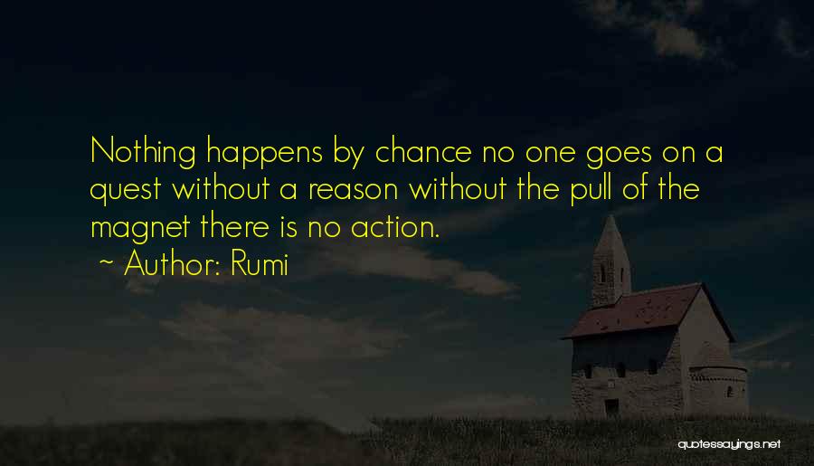 Rumi Quotes: Nothing Happens By Chance No One Goes On A Quest Without A Reason Without The Pull Of The Magnet There