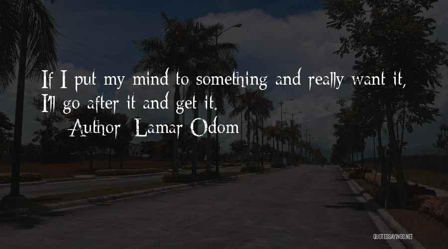 Lamar Odom Quotes: If I Put My Mind To Something And Really Want It, I'll Go After It And Get It.