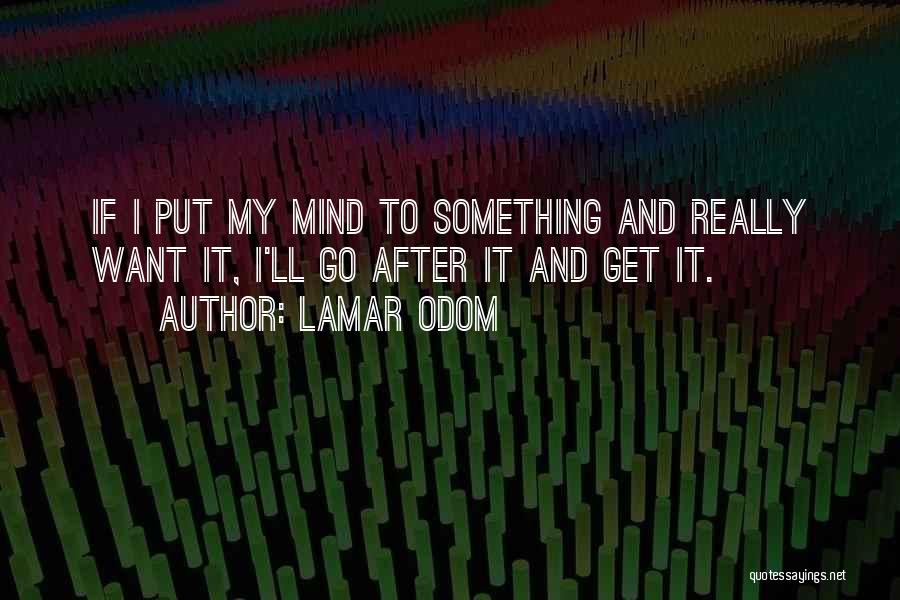 Lamar Odom Quotes: If I Put My Mind To Something And Really Want It, I'll Go After It And Get It.