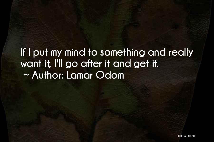 Lamar Odom Quotes: If I Put My Mind To Something And Really Want It, I'll Go After It And Get It.