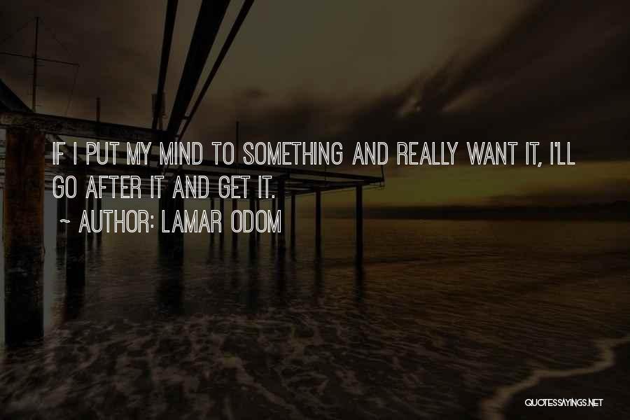 Lamar Odom Quotes: If I Put My Mind To Something And Really Want It, I'll Go After It And Get It.