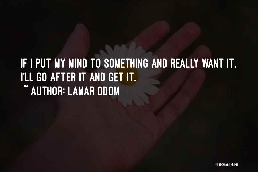 Lamar Odom Quotes: If I Put My Mind To Something And Really Want It, I'll Go After It And Get It.