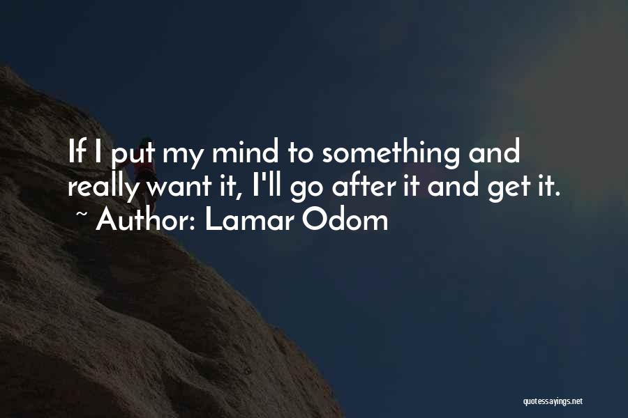 Lamar Odom Quotes: If I Put My Mind To Something And Really Want It, I'll Go After It And Get It.