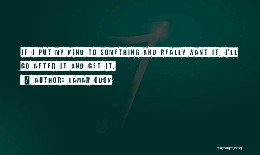 Lamar Odom Quotes: If I Put My Mind To Something And Really Want It, I'll Go After It And Get It.