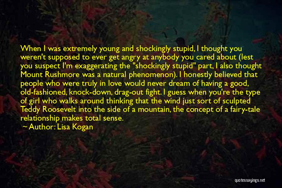 Lisa Kogan Quotes: When I Was Extremely Young And Shockingly Stupid, I Thought You Weren't Supposed To Ever Get Angry At Anybody You