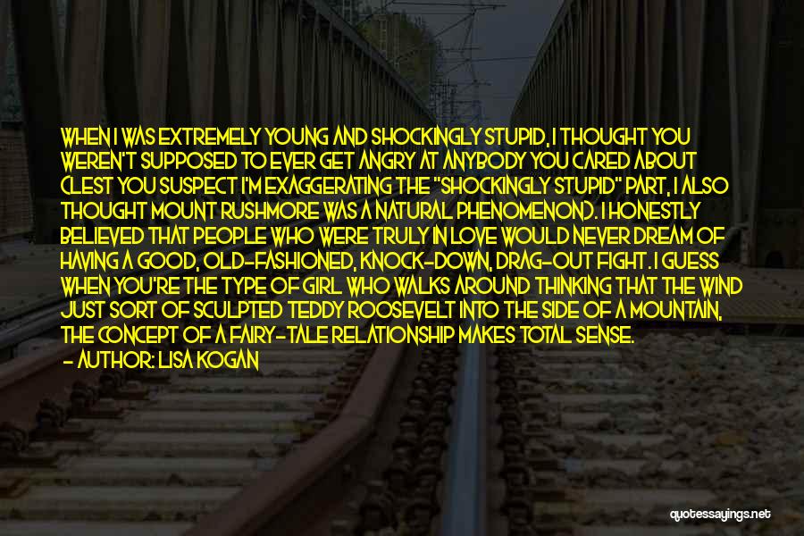 Lisa Kogan Quotes: When I Was Extremely Young And Shockingly Stupid, I Thought You Weren't Supposed To Ever Get Angry At Anybody You